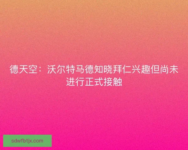 德天空：沃尔特马德知晓拜仁兴趣但尚未进行正式接触