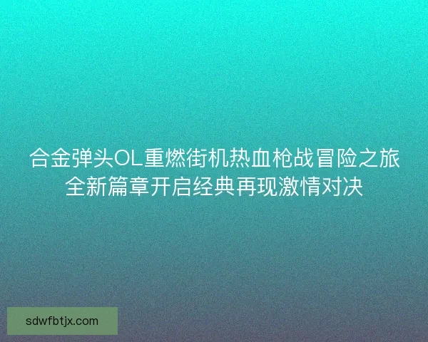 合金弹头OL重燃街机热血枪战冒险之旅全新篇章开启经典再现激情对决