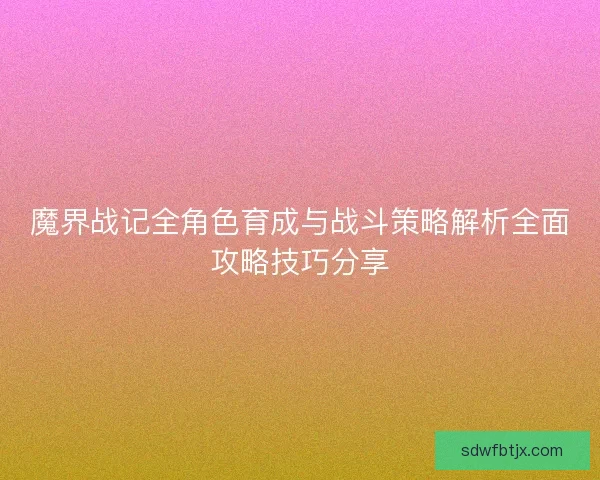 魔界战记全角色育成与战斗策略解析全面攻略技巧分享