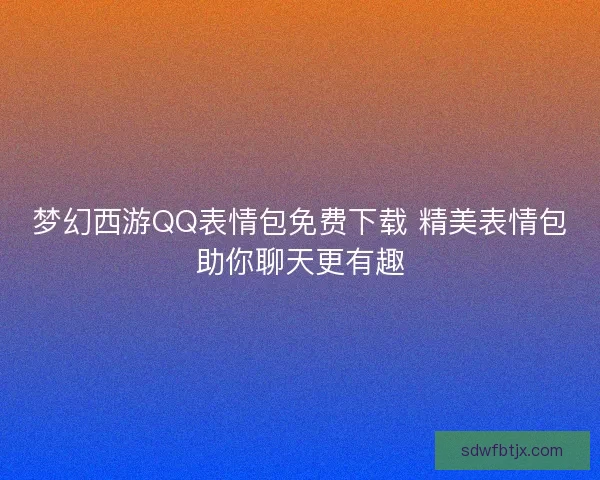 梦幻西游QQ表情包免费下载 精美表情包助你聊天更有趣