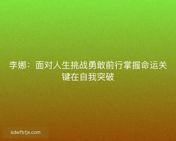 李娜：面对人生挑战勇敢前行掌握命运关键在自我突破